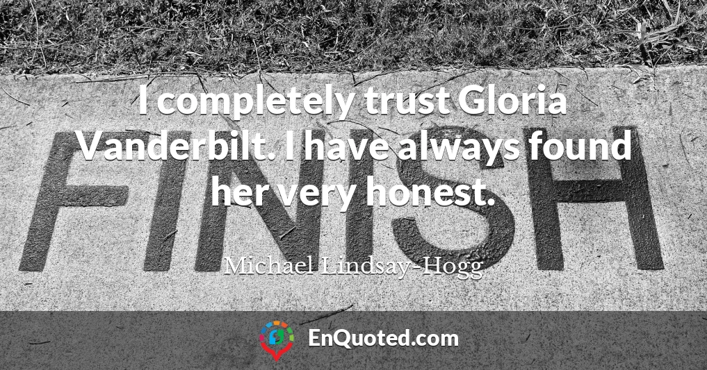 I completely trust Gloria Vanderbilt. I have always found her very honest.