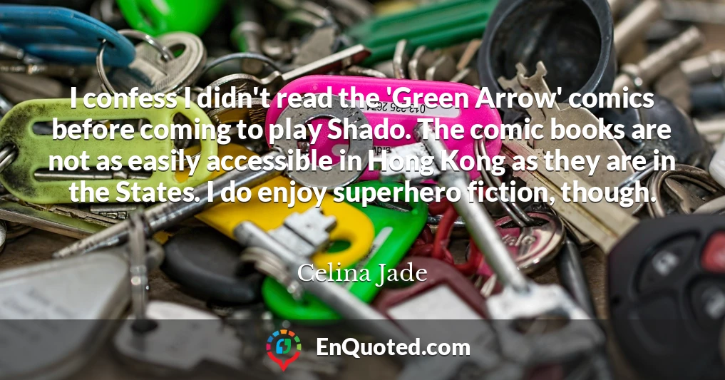 I confess I didn't read the 'Green Arrow' comics before coming to play Shado. The comic books are not as easily accessible in Hong Kong as they are in the States. I do enjoy superhero fiction, though.