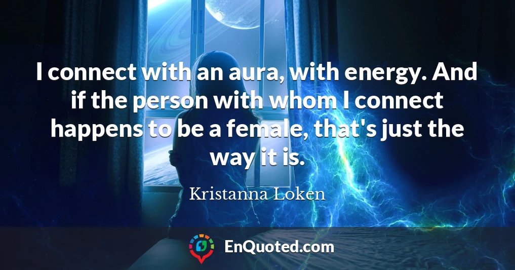 I connect with an aura, with energy. And if the person with whom I connect happens to be a female, that's just the way it is.