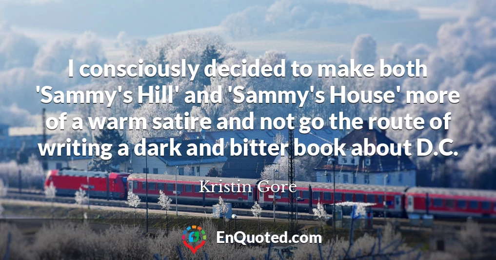 I consciously decided to make both 'Sammy's Hill' and 'Sammy's House' more of a warm satire and not go the route of writing a dark and bitter book about D.C.