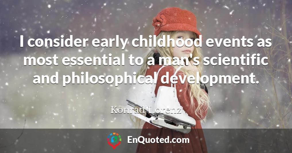 I consider early childhood events as most essential to a man's scientific and philosophical development.