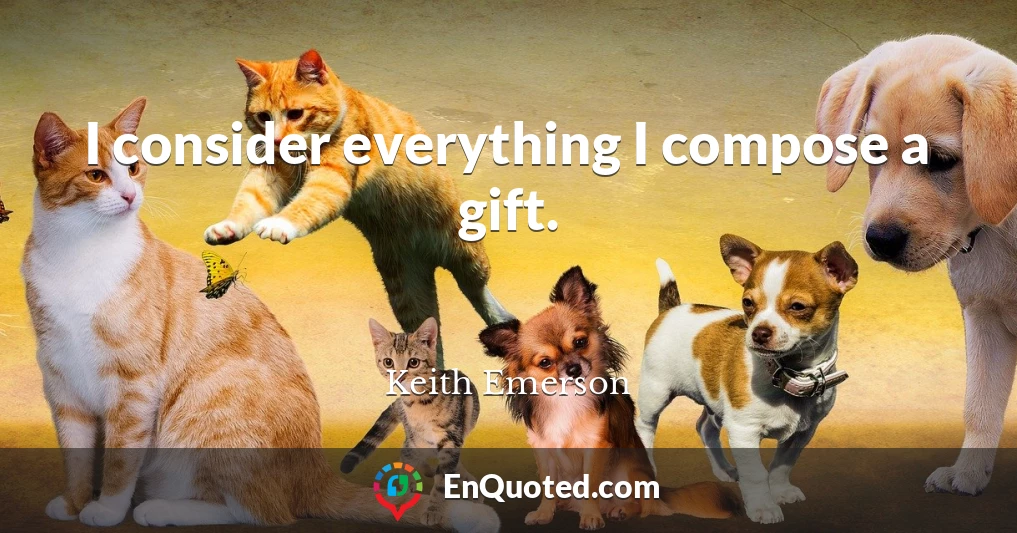 I consider everything I compose a gift.