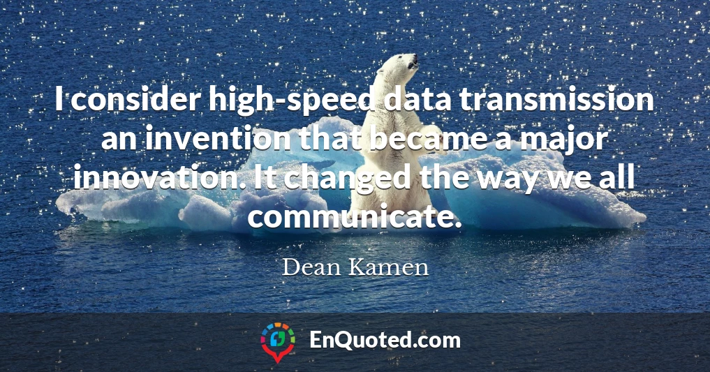 I consider high-speed data transmission an invention that became a major innovation. It changed the way we all communicate.