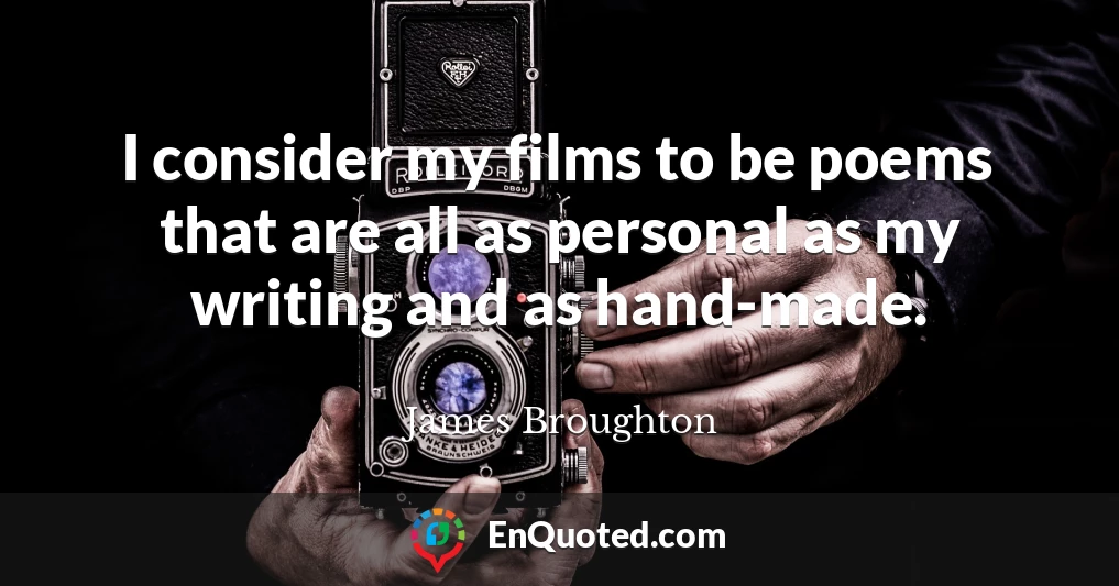 I consider my films to be poems that are all as personal as my writing and as hand-made.