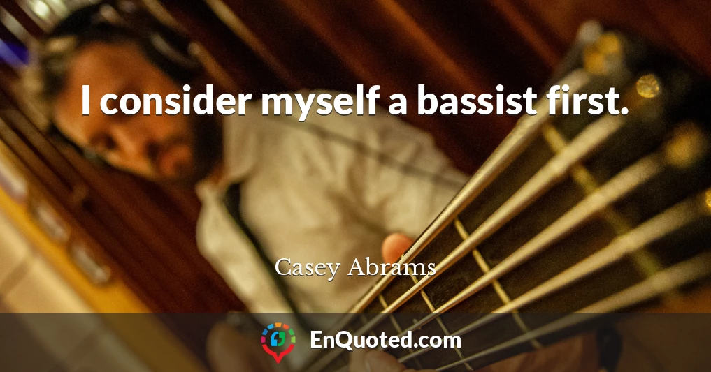 I consider myself a bassist first.