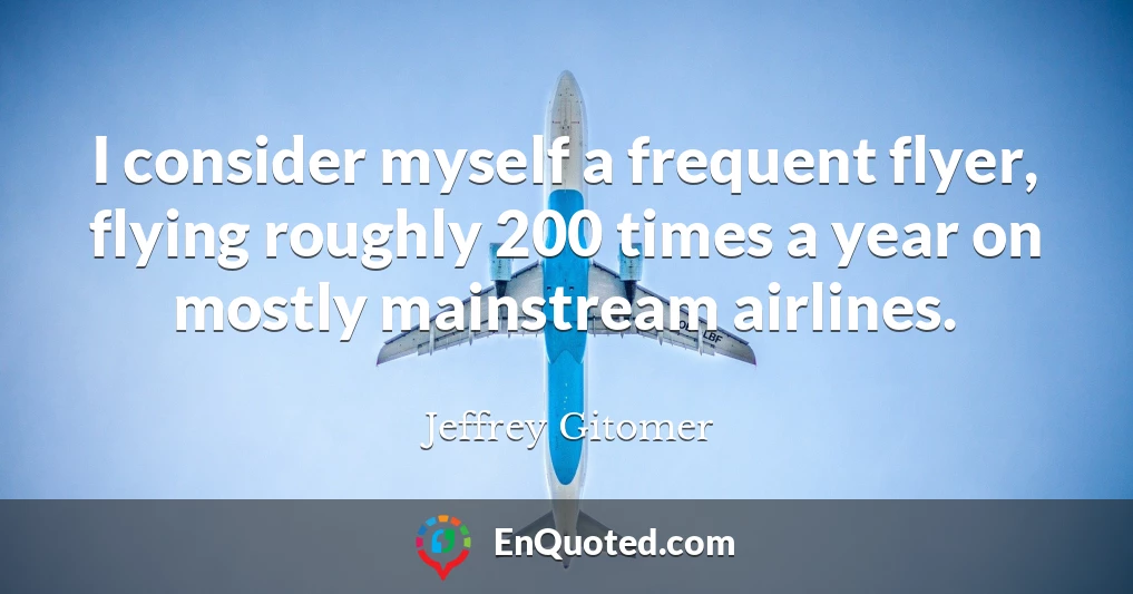 I consider myself a frequent flyer, flying roughly 200 times a year on mostly mainstream airlines.