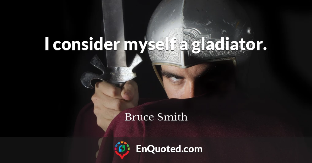 I consider myself a gladiator.