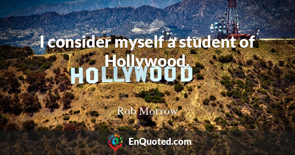 I consider myself a student of Hollywood.