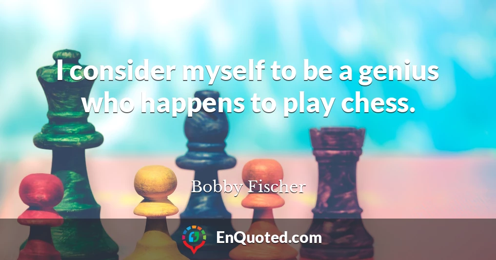 I consider myself to be a genius who happens to play chess.