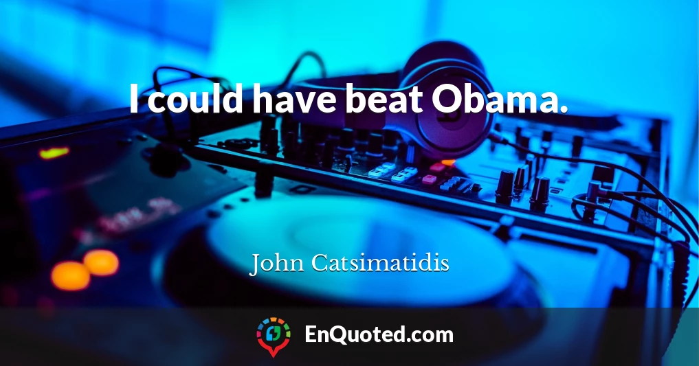 I could have beat Obama.