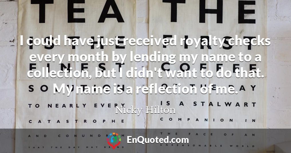I could have just received royalty checks every month by lending my name to a collection, but I didn't want to do that. My name is a reflection of me.