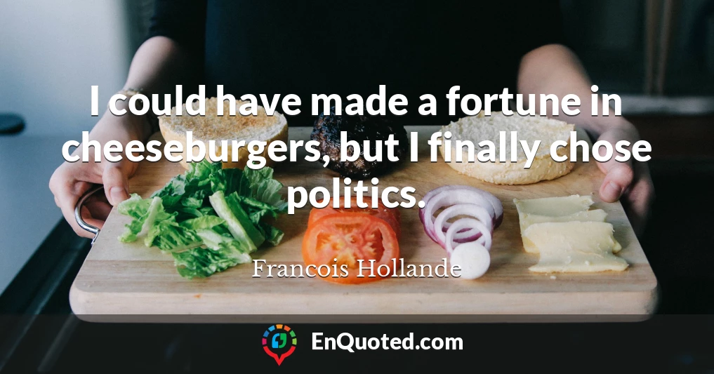 I could have made a fortune in cheeseburgers, but I finally chose politics.