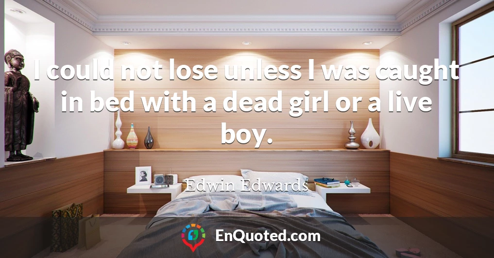 I could not lose unless I was caught in bed with a dead girl or a live boy.