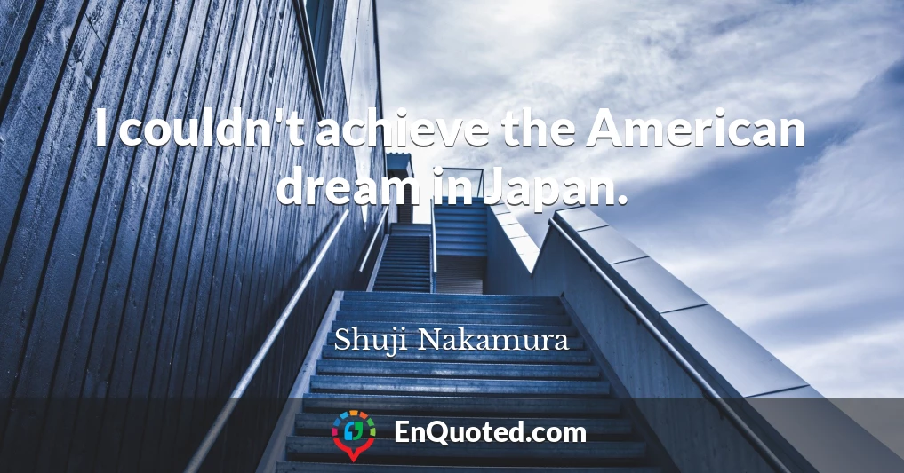 I couldn't achieve the American dream in Japan.