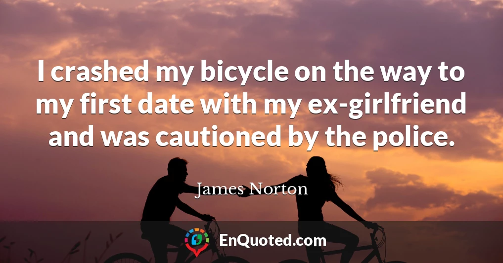 I crashed my bicycle on the way to my first date with my ex-girlfriend and was cautioned by the police.
