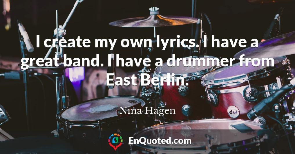 I create my own lyrics. I have a great band. I have a drummer from East Berlin.