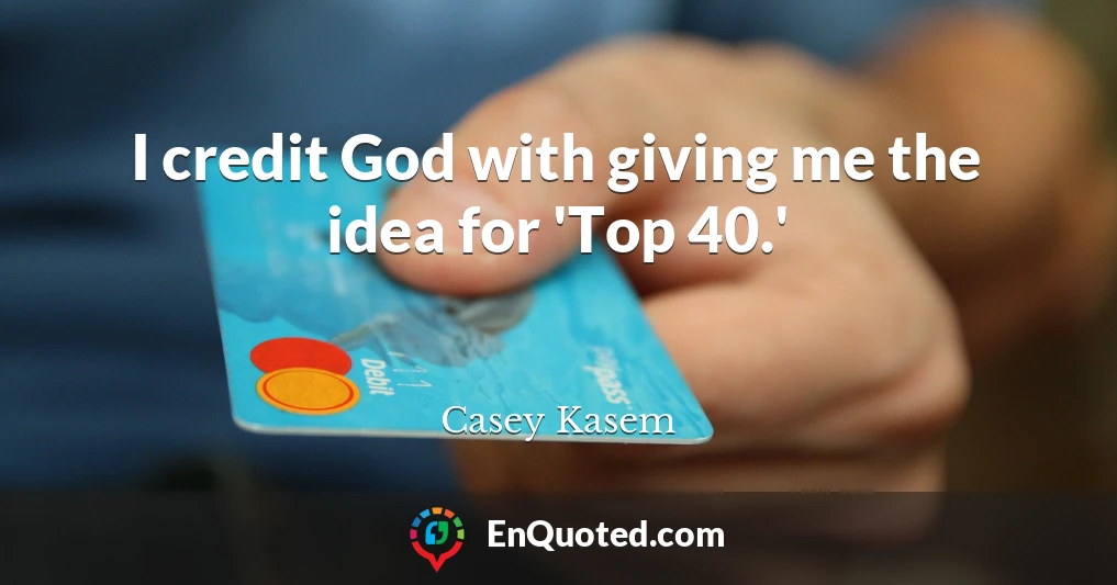 I credit God with giving me the idea for 'Top 40.'