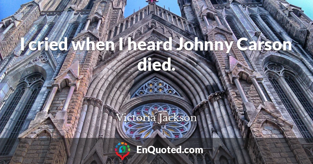 I cried when I heard Johnny Carson died.