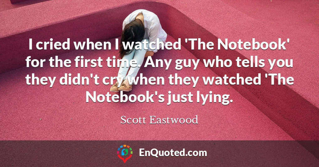 I cried when I watched 'The Notebook' for the first time. Any guy who tells you they didn't cry when they watched 'The Notebook's just lying.