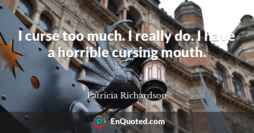 I curse too much. I really do. I have a horrible cursing mouth.