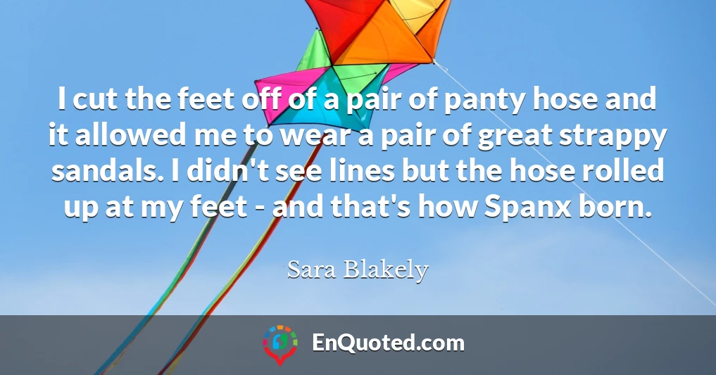 I cut the feet off of a pair of panty hose and it allowed me to wear a pair of great strappy sandals. I didn't see lines but the hose rolled up at my feet - and that's how Spanx born.