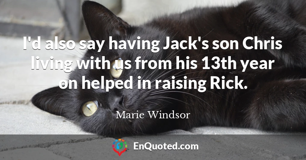 I'd also say having Jack's son Chris living with us from his 13th year on helped in raising Rick.