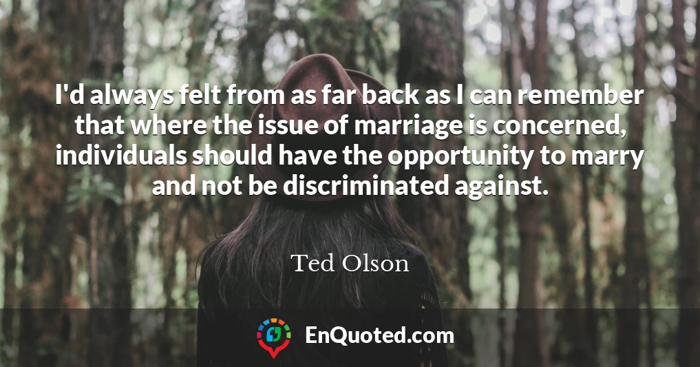 I'd always felt from as far back as I can remember that where the issue of marriage is concerned, individuals should have the opportunity to marry and not be discriminated against.