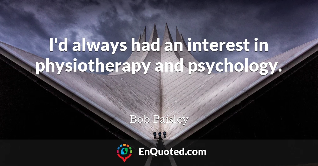 I'd always had an interest in physiotherapy and psychology.