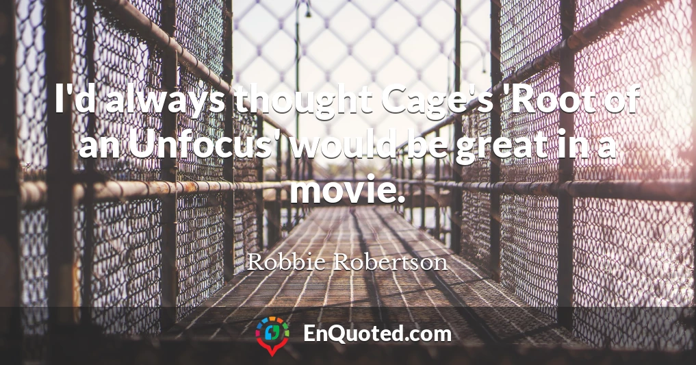 I'd always thought Cage's 'Root of an Unfocus' would be great in a movie.