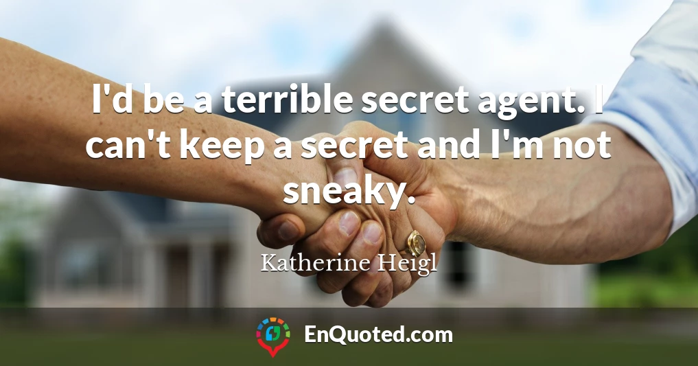 I'd be a terrible secret agent. I can't keep a secret and I'm not sneaky.