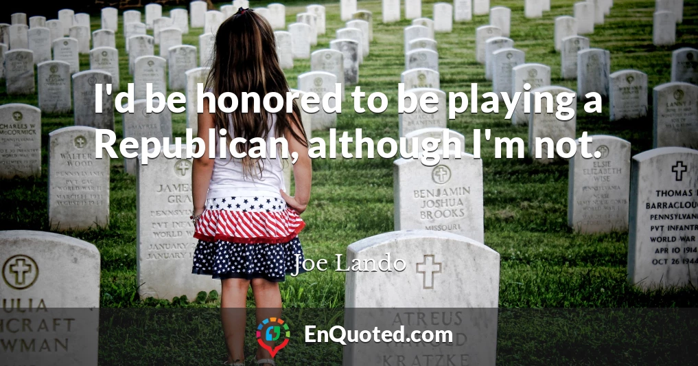 I'd be honored to be playing a Republican, although I'm not.