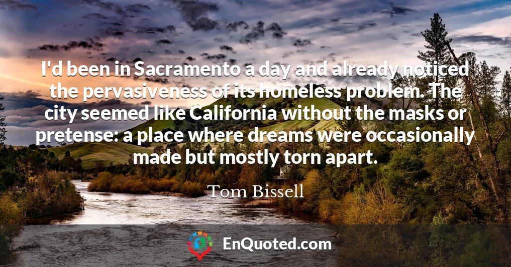 I'd been in Sacramento a day and already noticed the pervasiveness of its homeless problem. The city seemed like California without the masks or pretense: a place where dreams were occasionally made but mostly torn apart.