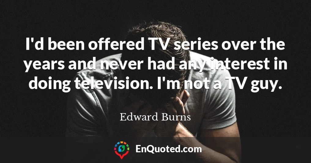 I'd been offered TV series over the years and never had any interest in doing television. I'm not a TV guy.