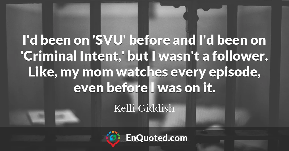 I'd been on 'SVU' before and I'd been on 'Criminal Intent,' but I wasn't a follower. Like, my mom watches every episode, even before I was on it.