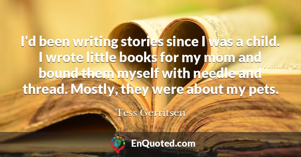 I'd been writing stories since I was a child. I wrote little books for my mom and bound them myself with needle and thread. Mostly, they were about my pets.