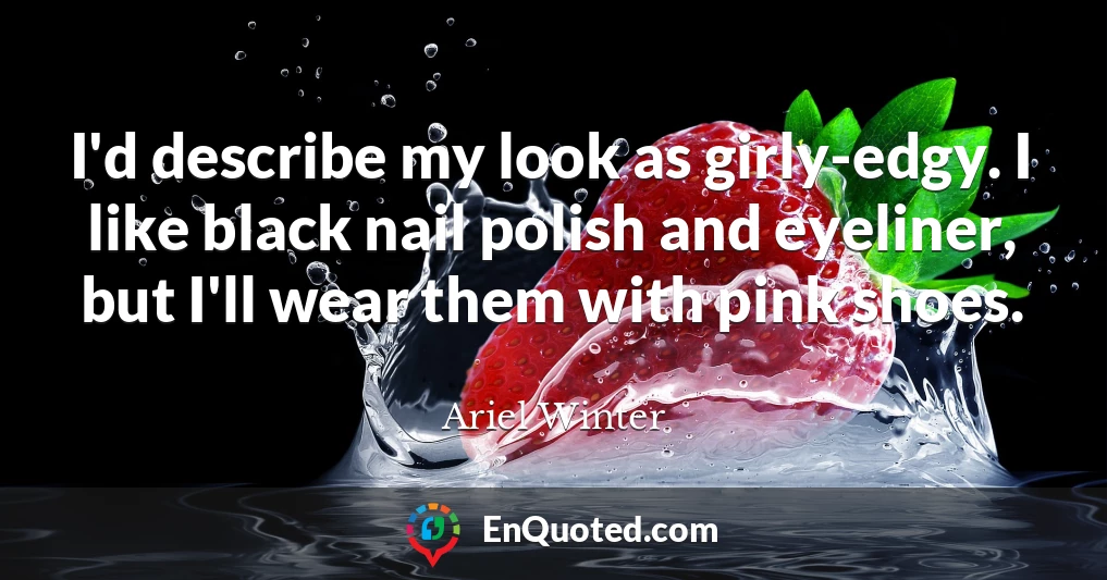 I'd describe my look as girly-edgy. I like black nail polish and eyeliner, but I'll wear them with pink shoes.