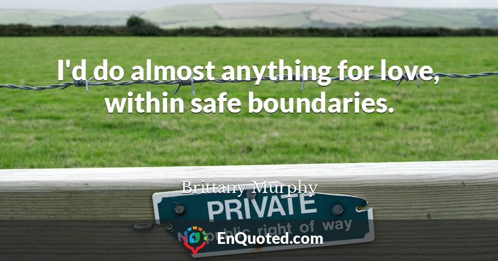 I'd do almost anything for love, within safe boundaries.
