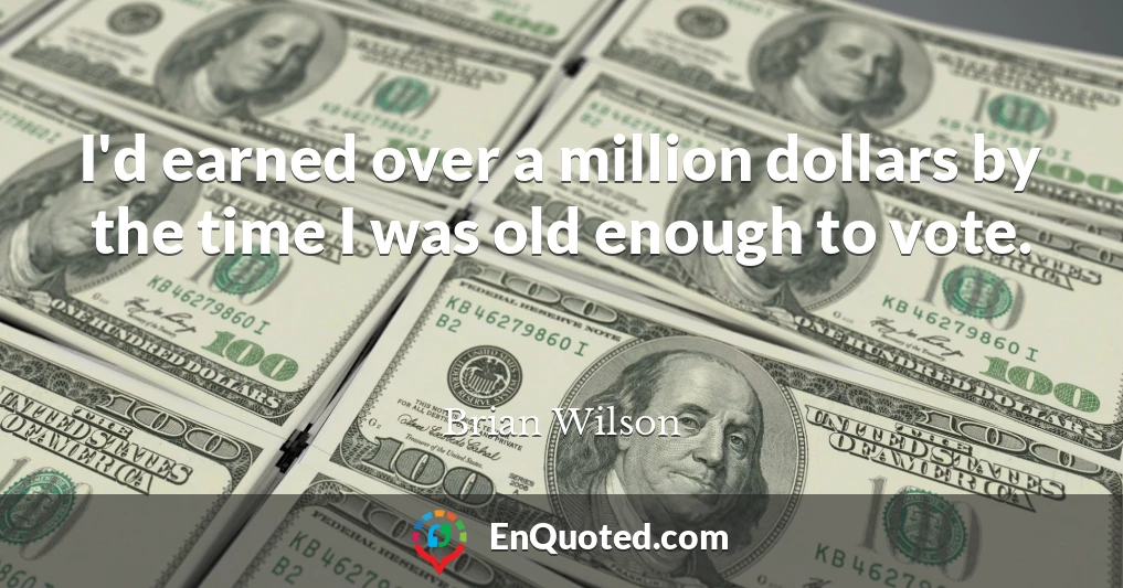 I'd earned over a million dollars by the time I was old enough to vote.