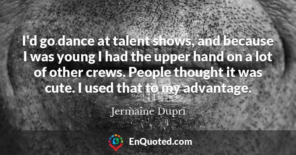 I'd go dance at talent shows, and because I was young I had the upper hand on a lot of other crews. People thought it was cute. I used that to my advantage.