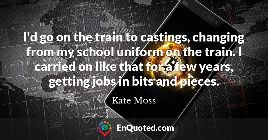 I'd go on the train to castings, changing from my school uniform on the train. I carried on like that for a few years, getting jobs in bits and pieces.