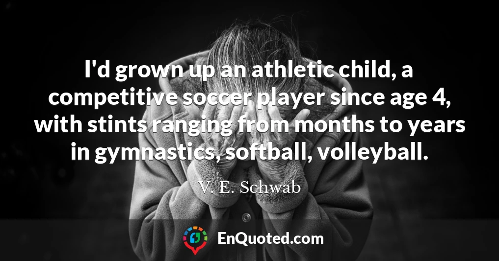 I'd grown up an athletic child, a competitive soccer player since age 4, with stints ranging from months to years in gymnastics, softball, volleyball.