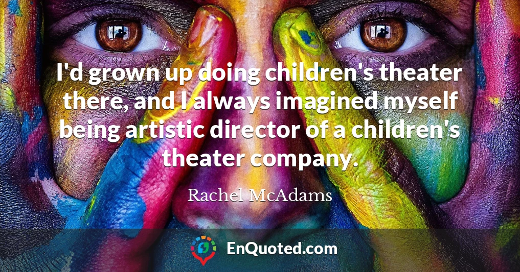 I'd grown up doing children's theater there, and I always imagined myself being artistic director of a children's theater company.