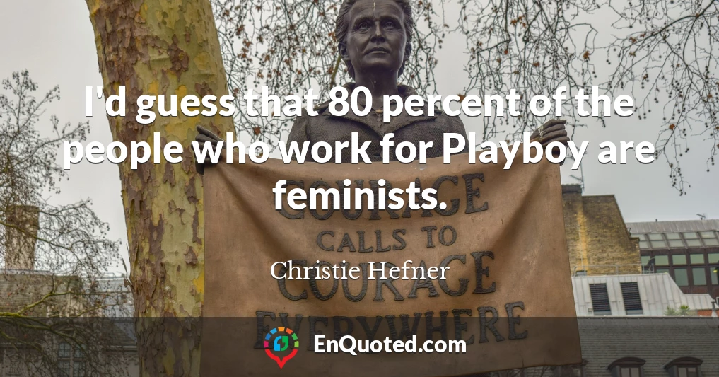 I'd guess that 80 percent of the people who work for Playboy are feminists.
