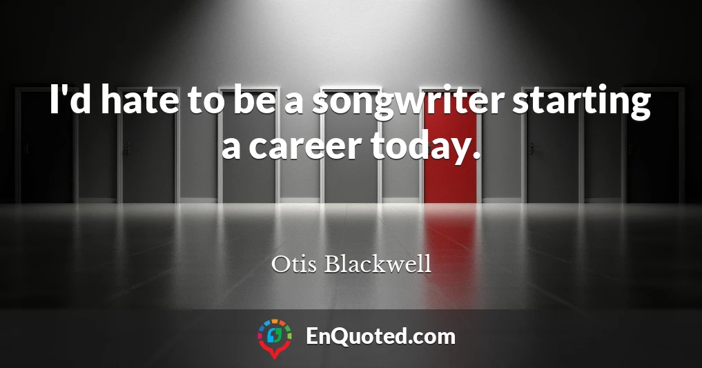 I'd hate to be a songwriter starting a career today.