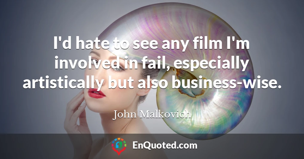 I'd hate to see any film I'm involved in fail, especially artistically but also business-wise.