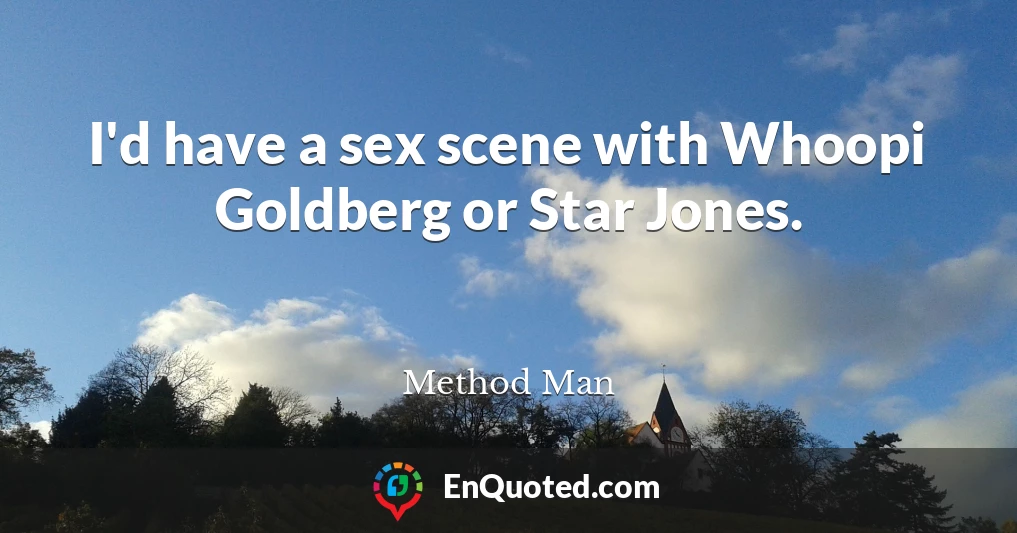 I'd have a sex scene with Whoopi Goldberg or Star Jones.