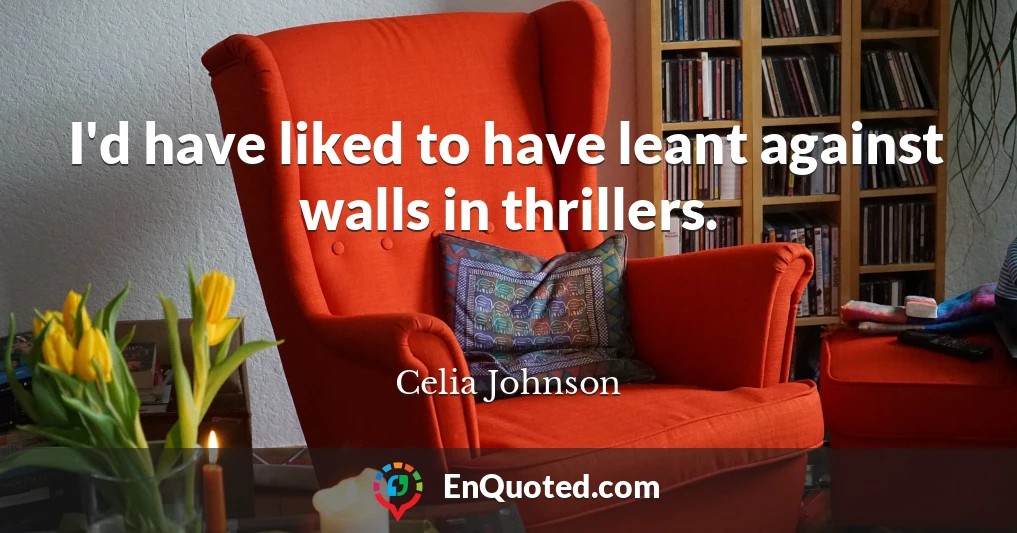 I'd have liked to have leant against walls in thrillers.