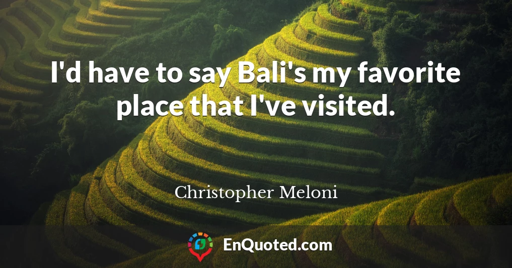 I'd have to say Bali's my favorite place that I've visited.