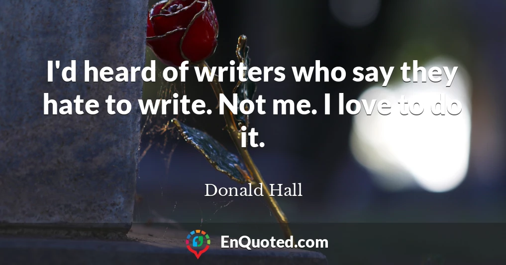 I'd heard of writers who say they hate to write. Not me. I love to do it.