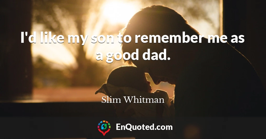 I'd like my son to remember me as a good dad.
